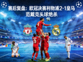 赛后复盘：欧冠决赛利物浦2-1皇马，范戴克头球绝杀